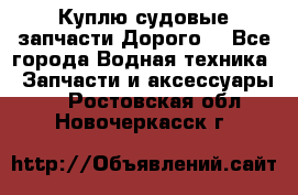 Куплю судовые запчасти Дорого! - Все города Водная техника » Запчасти и аксессуары   . Ростовская обл.,Новочеркасск г.